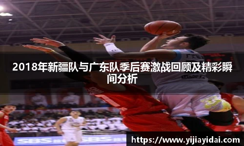 2018年新疆队与广东队季后赛激战回顾及精彩瞬间分析