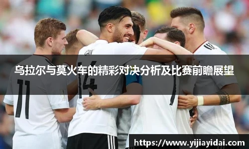 乌拉尔与莫火车的精彩对决分析及比赛前瞻展望